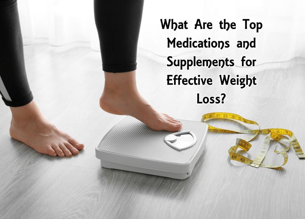 What Are the Top Medications and Supplements for Effective Weight Loss?