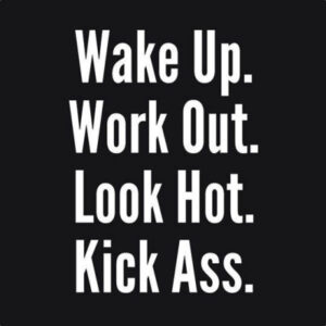 Wake up. work out. look hot. kick ass.