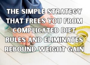 The Simple Strategy That Frees You From Complicated Diet Rules and Eliminates Rebound Weight Gain