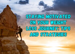 Staying Motivated on Your Weight Loss Journey: Tips and Strategies