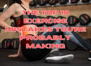 The Top 10 Exercise Mistakes You&#8217;re Probably Making: How to Fix Them