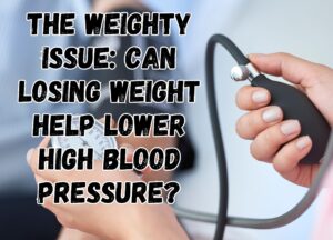 The Weighty Issue: Can Losing Weight Help Lower High Blood Pressure?