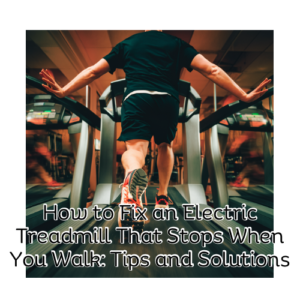 How to Fix an Electric Treadmill That Stops When You Walk: Tips and Solutions